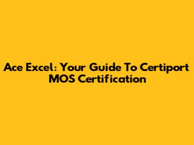 Ace Excel: Your Guide To Certiport MOS Certification