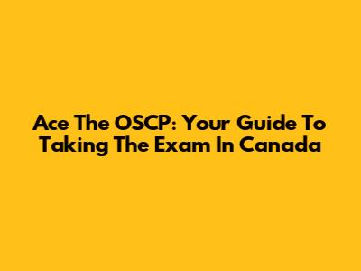 Ace The OSCP: Your Guide To Taking The Exam In Canada
