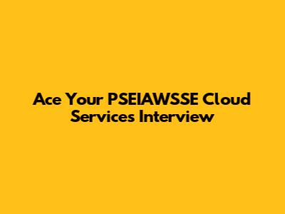 Ace Your PSEIAWSSE Cloud Services Interview