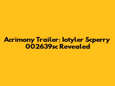 Acrimony Trailer: Iotyler Scperry 002639sc Revealed