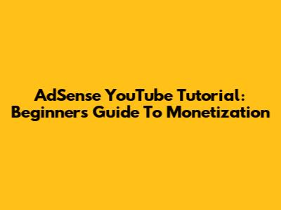 AdSense YouTube Tutorial: Beginner's Guide To Monetization
