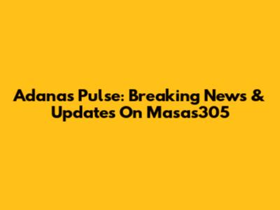 Adana's Pulse: Breaking News & Updates On Masas305