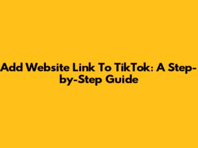 Add Website Link To TikTok: A Step-by-Step Guide