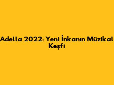 Adella 2022: Yeni İnka'nın Müzikal Keşfi