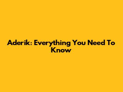 Aderik: Everything You Need To Know