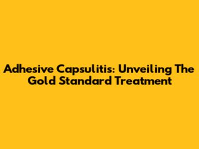 Adhesive Capsulitis: Unveiling The Gold Standard Treatment