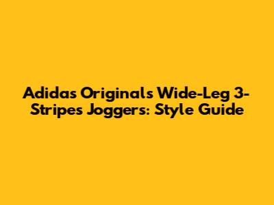 Adidas Originals Wide-Leg 3-Stripes Joggers: Style Guide