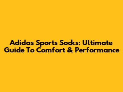 Adidas Sports Socks: Ultimate Guide To Comfort & Performance