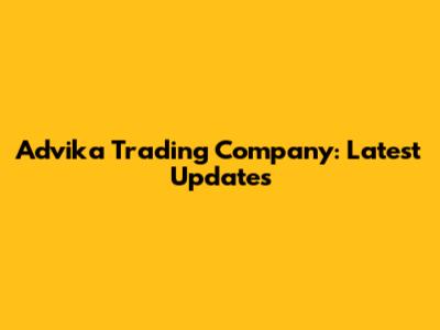 Advika Trading Company: Latest Updates