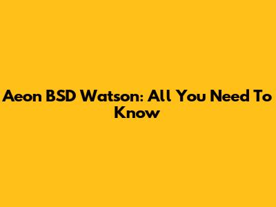 Aeon BSD Watson: All You Need To Know