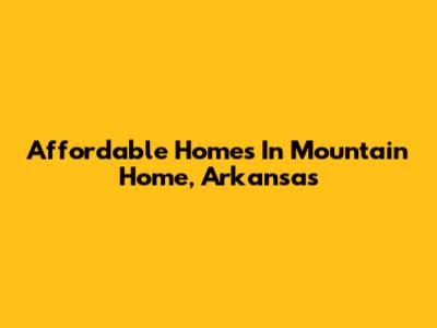 Affordable Homes In Mountain Home, Arkansas
