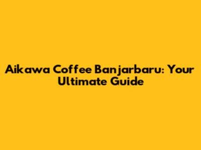 Aikawa Coffee Banjarbaru: Your Ultimate Guide