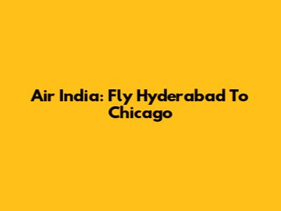 Air India: Fly Hyderabad To Chicago