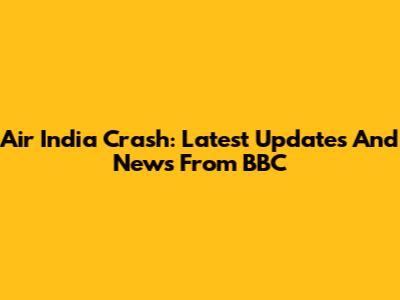 Air India Crash: Latest Updates And News From BBC
