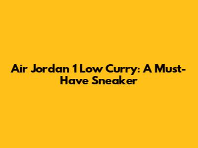 Air Jordan 1 Low Curry: A Must-Have Sneaker