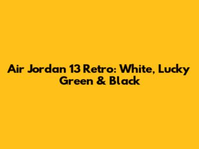Air Jordan 13 Retro: White, Lucky Green & Black