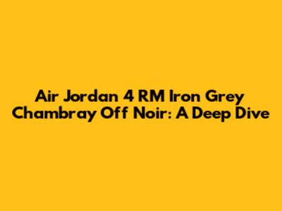 Air Jordan 4 RM 'Iron Grey Chambray Off Noir': A Deep Dive