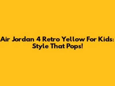 Air Jordan 4 Retro Yellow For Kids: Style That Pops!