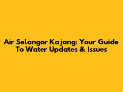 Air Selangor Kajang: Your Guide To Water Updates & Issues
