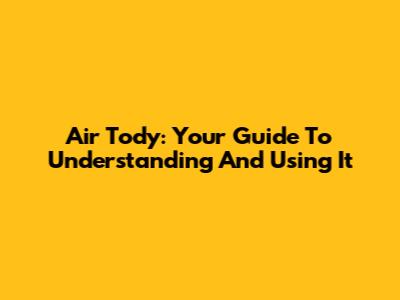 Air Tody: Your Guide To Understanding And Using It