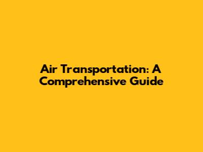 Air Transportation: A Comprehensive Guide