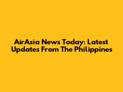 AirAsia News Today: Latest Updates From The Philippines