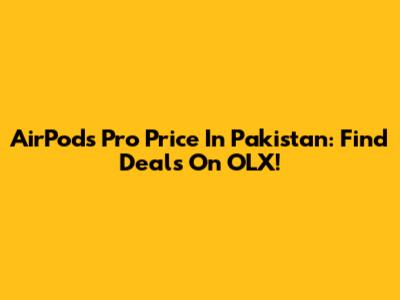 AirPods Pro Price In Pakistan: Find Deals On OLX!