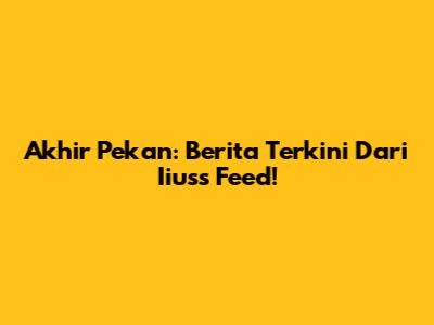 Akhir Pekan: Berita Terkini Dari Iiuss Feed!