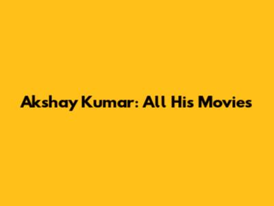 Akshay Kumar: All His Movies