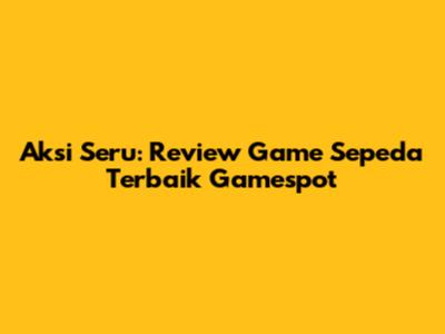 Aksi Seru: Review Game Sepeda Terbaik Gamespot