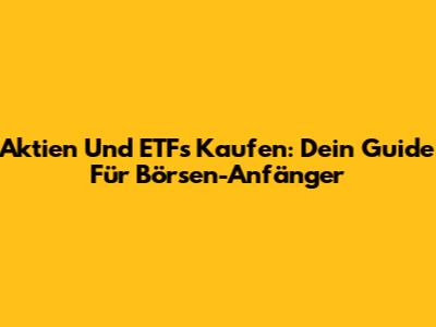 Aktien Und ETFs Kaufen: Dein Guide Für Börsen-Anfänger