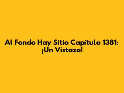Al Fondo Hay Sitio Capítulo 1381: ¡Un Vistazo!