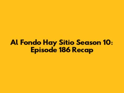 Al Fondo Hay Sitio Season 10: Episode 186 Recap
