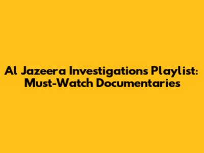 Al Jazeera Investigations Playlist: Must-Watch Documentaries