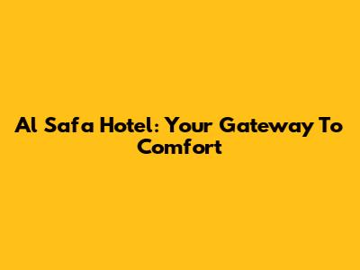 Al Safa Hotel: Your Gateway To Comfort