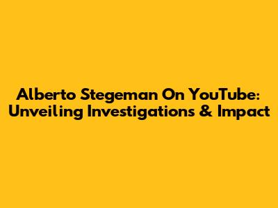 Alberto Stegeman On YouTube: Unveiling Investigations & Impact