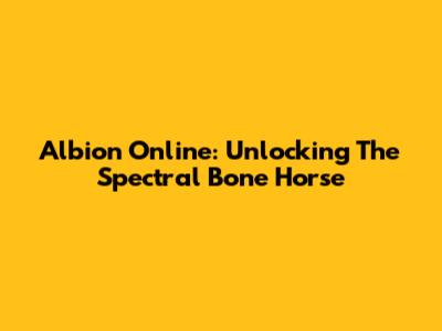 Albion Online: Unlocking The Spectral Bone Horse