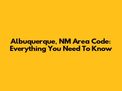 Albuquerque, NM Area Code: Everything You Need To Know