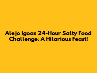 Alejo Igoa's 24-Hour Salty Food Challenge: A Hilarious Feast!