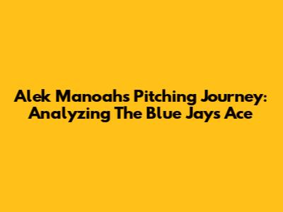 Alek Manoah's Pitching Journey: Analyzing The Blue Jays' Ace