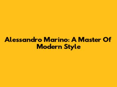 Alessandro Marino: A Master Of Modern Style