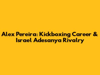 Alex Pereira: Kickboxing Career & Israel Adesanya Rivalry