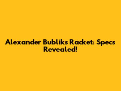 Alexander Bublik's Racket: Specs Revealed!