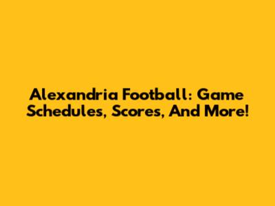 Alexandria Football: Game Schedules, Scores, And More!