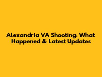 Alexandria VA Shooting: What Happened & Latest Updates