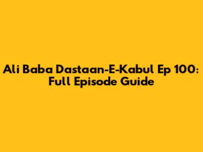 Ali Baba Dastaan-E-Kabul Ep 100: Full Episode Guide