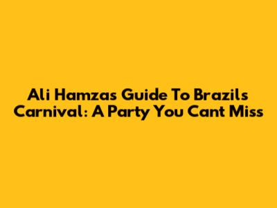 Ali Hamza's Guide To Brazil's Carnival: A Party You Can't Miss