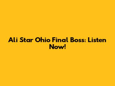 Ali Star Ohio Final Boss: Listen Now!