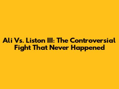 Ali Vs. Liston III: The Controversial Fight That Never Happened