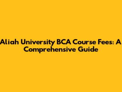 Aliah University BCA Course Fees: A Comprehensive Guide